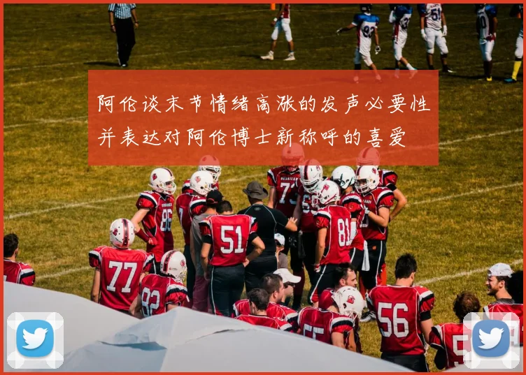 阿伦谈末节情绪高涨的发声必要性并表达对阿伦博士新称呼的喜爱