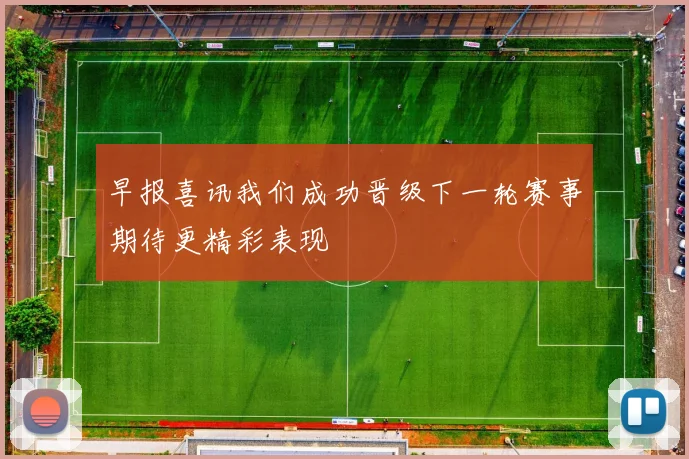早报喜讯我们成功晋级下一轮赛事期待更精彩表现