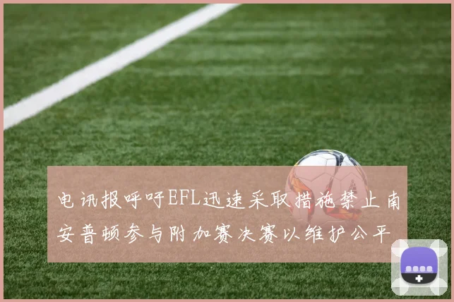 电讯报呼吁EFL迅速采取措施禁止南安普顿参与附加赛决赛以维护公平竞争