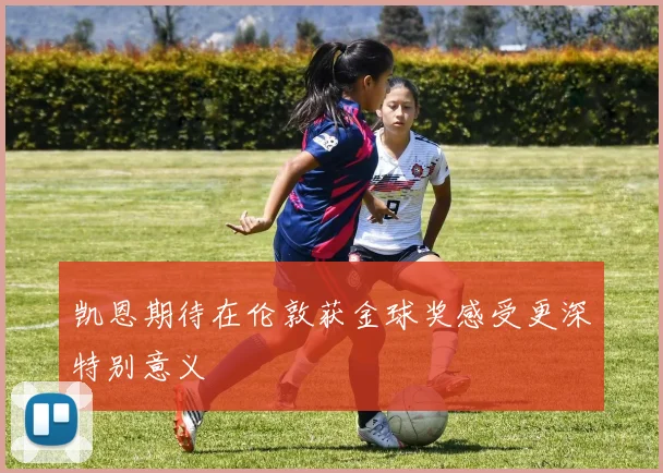 凯恩期待在伦敦获金球奖感受更深特别意义
