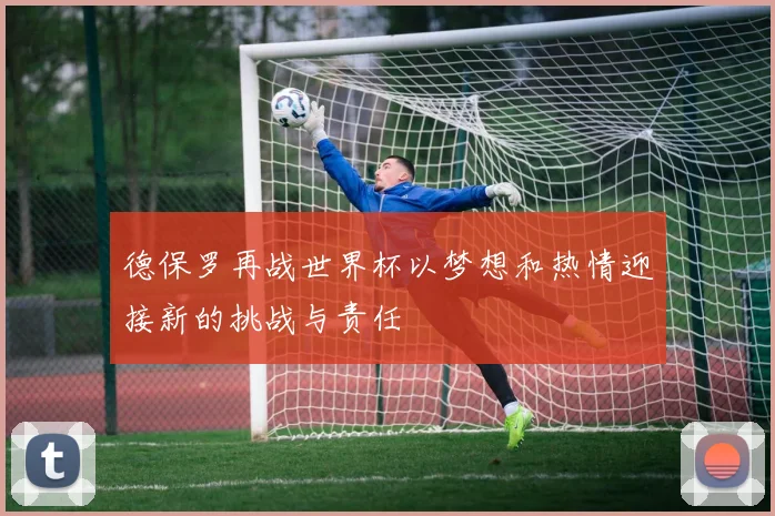 德保罗再战世界杯以梦想和热情迎接新的挑战与责任